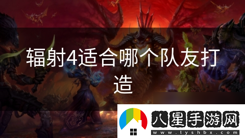 輻射4適合哪個(gè)隊友打造