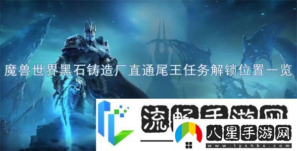 魔獸世界黑石鑄造廠(chǎng)直通尾王任務(wù)解鎖位置一覽