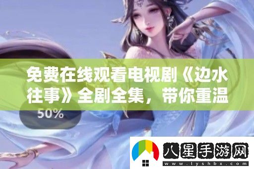 免費在線(xiàn)觀(guān)看電視劇邊水往事全劇全集