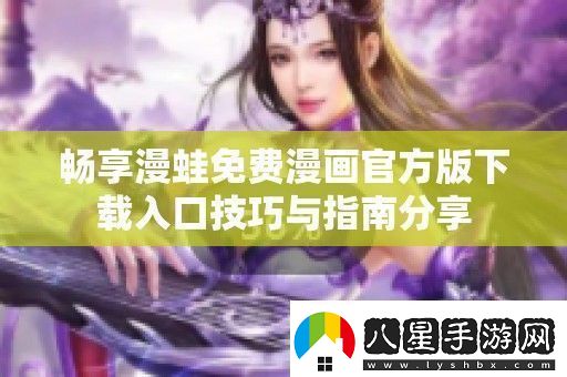 暢享漫蛙免費漫畫(huà)官方版下載入口技巧與指南分享
