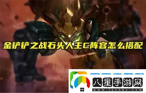 金鏟鏟之戰石頭人主C陣容怎么搭配