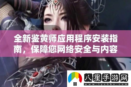 全新鑒黃師應用程序安裝指南保障您絡(luò )安全與內容審核體驗