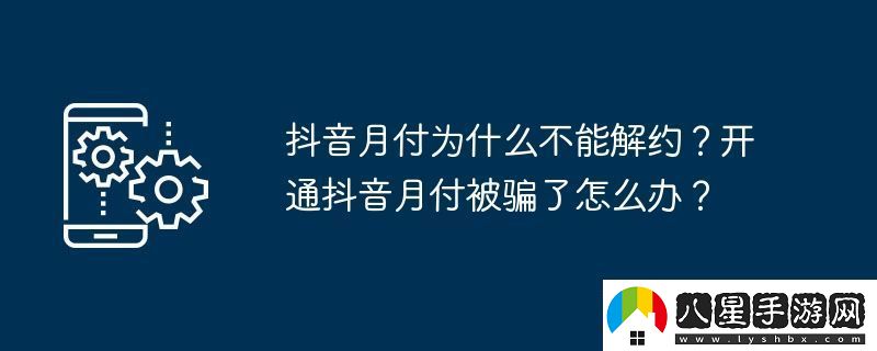 抖音月付為什么不能解約開(kāi)通抖音月付被騙了怎么辦