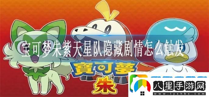 寶可夢(mèng)朱紫天星隊隱藏劇情怎么觸發(fā)