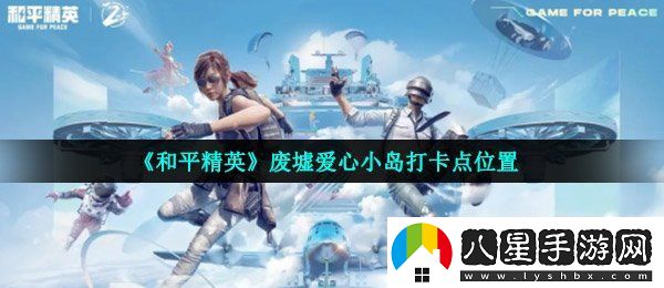 和平精英廢墟愛(ài)心小島打卡點(diǎn)在哪