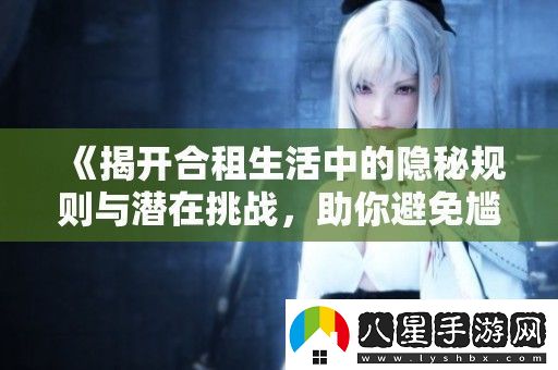 揭開(kāi)合租生活中的隱秘規則與潛在挑戰