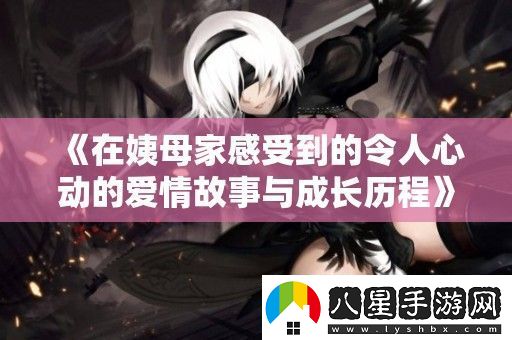 在姨母家感受到的令人心動(dòng)的愛(ài)情故事與成長(cháng)歷程