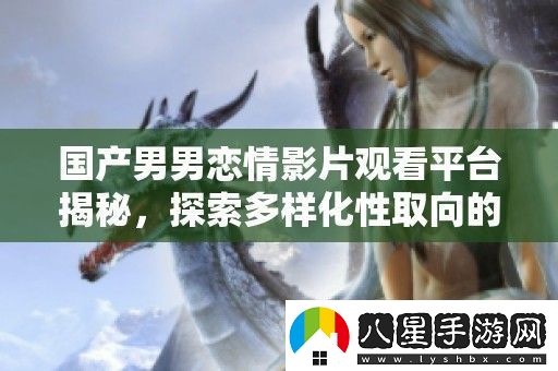 國產(chǎn)男男戀情影片觀(guān)看平臺揭秘