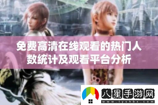 免費高清在線(xiàn)觀(guān)看的熱門(mén)人數統計及觀(guān)看平臺分析