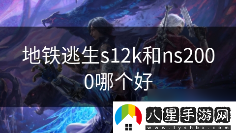 地鐵逃生s12k和ns2000哪個(gè)好