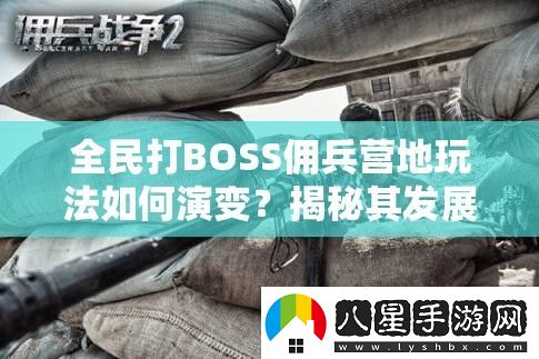 全民打BOSS傭兵營(yíng)地玩法如何演變