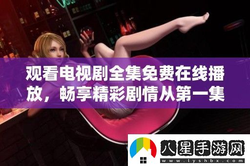 觀(guān)看電視劇全集免費在線(xiàn)播放