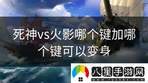 死神vs火影哪個(gè)鍵加哪個(gè)鍵可以變身