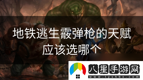 地鐵逃生霰彈槍的天賦應該選哪個(gè)