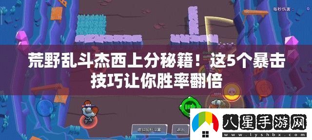 荒野亂斗杰西上分秘籍!這5個(gè)暴擊技巧讓你勝率翻倍