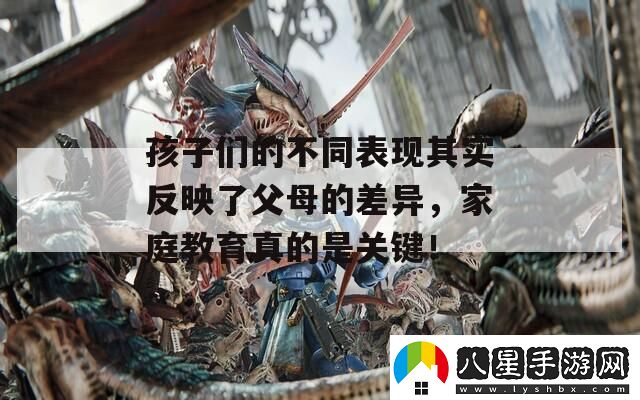 孩子們的不同表現其實(shí)反映了父母的差異