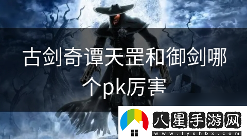 古劍奇譚天罡和御劍哪個(gè)pk厲害