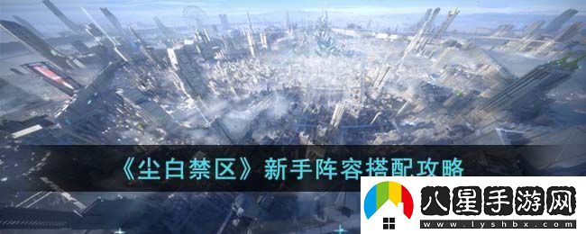 塵白禁區新手陣容搭配攻略