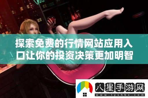 探索免費的行情站應用入口讓你的投資決策更加明智和輕松
