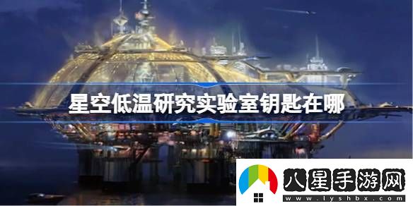 星空低溫研究實(shí)驗室鑰匙在哪