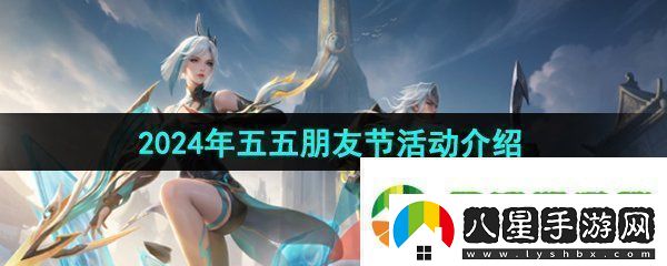 王者榮耀2024年五五朋友節有哪些活動(dòng)