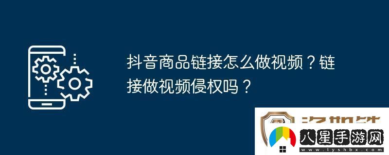 抖音商品鏈接怎么做視頻鏈接做視頻侵權嗎