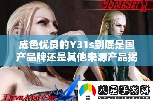 成色優(yōu)良的Y31s到底是國產(chǎn)品牌還是其他來(lái)源產(chǎn)品揭秘