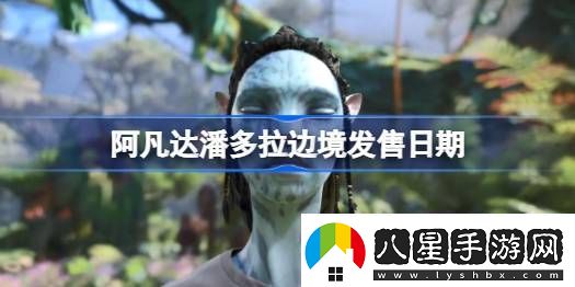 阿凡達潘多拉邊境發(fā)售日期