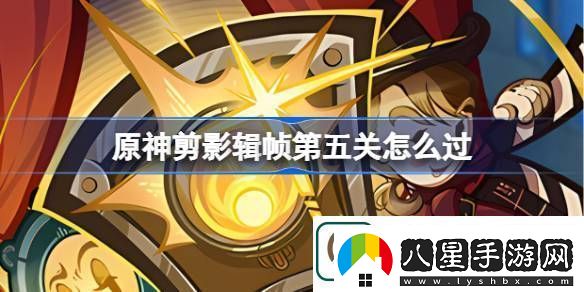 原神剪影輯幀第五關(guān)怎么過(guò)原神剪影輯幀第五關(guān)攻略