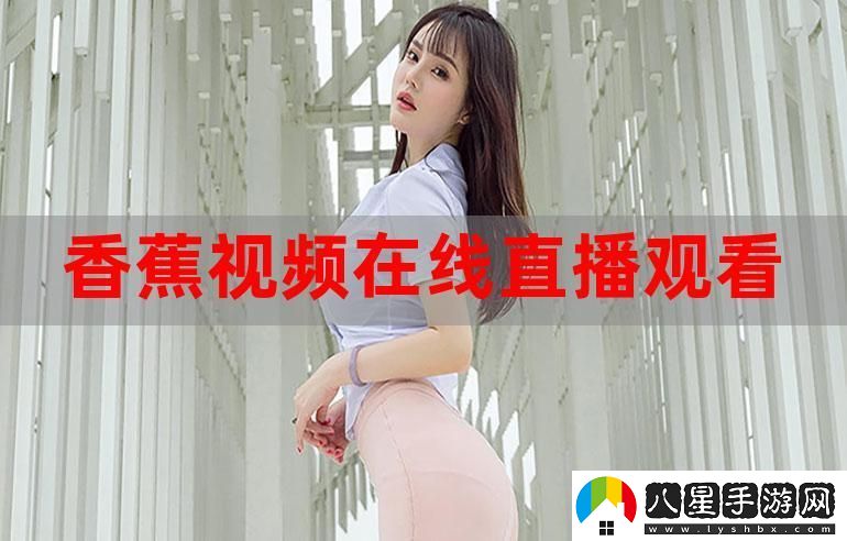 探索娛樂(lè )新天地——香蕉直播的魅力