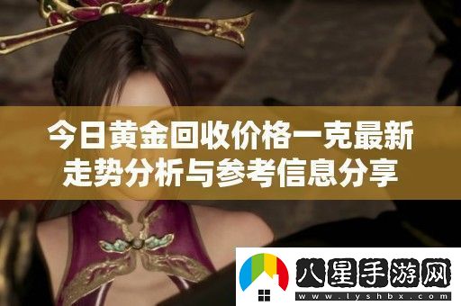今日黃金回收價(jià)格一克最新走勢分析與參考信息分享