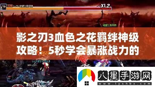 影之刃3血色之花羈絆神級攻略！5秒學(xué)會(huì )暴漲戰力的絕密技巧