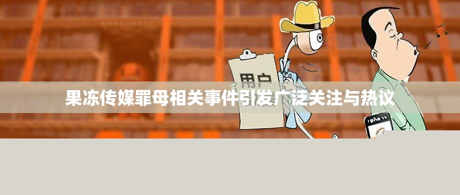 果凍傳媒罪母事件引發(fā)熱議