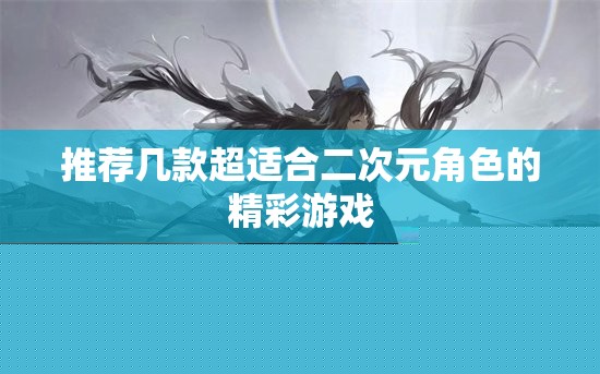 推薦幾款適合二次元角色的精彩游戲