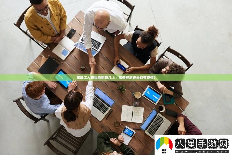 我被9個(gè)建筑工人抬到茶幾上